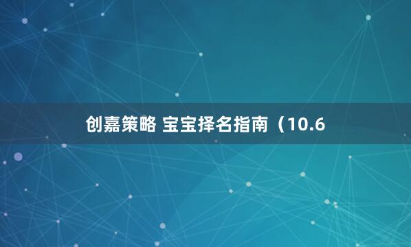 创嘉策略 宝宝择名指南（10.6