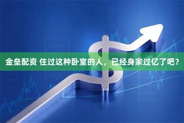 金垒配资 住过这种卧室的人，已经身家过亿了吧？