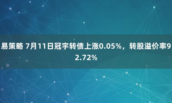 易策略 7月11日冠宇转债上涨0.05%,转股溢价率92.72%